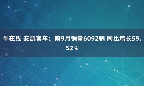 牛在线 安凯客车：前9月销量6092辆 同比增长59.52%