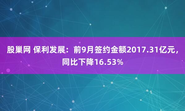 股巢网 保利发展：前9月签约金额2017.31亿元，同比下降16.53%