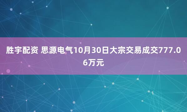 胜宇配资 思源电气10月30日大宗交易成交777.06万元