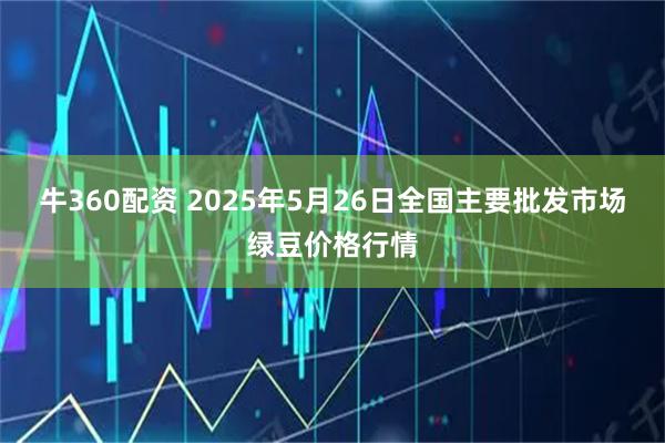 牛360配资 2025年5月26日全国主要批发市场绿豆价格行情