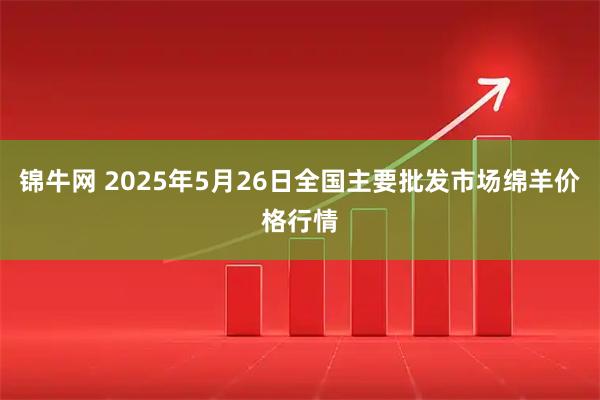 锦牛网 2025年5月26日全国主要批发市场绵羊价格行情