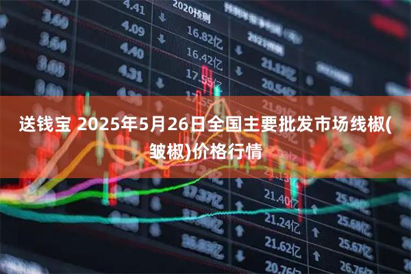 送钱宝 2025年5月26日全国主要批发市场线椒(皱椒)价格行情