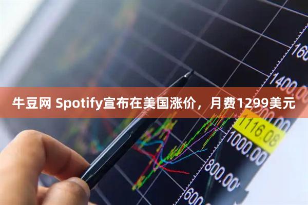 牛豆网 Spotify宣布在美国涨价，月费1299美元