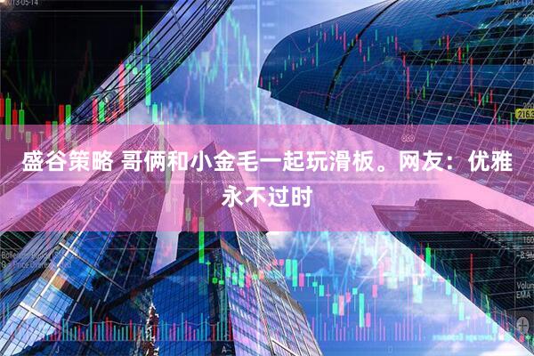 盛谷策略 哥俩和小金毛一起玩滑板。网友：优雅永不过时