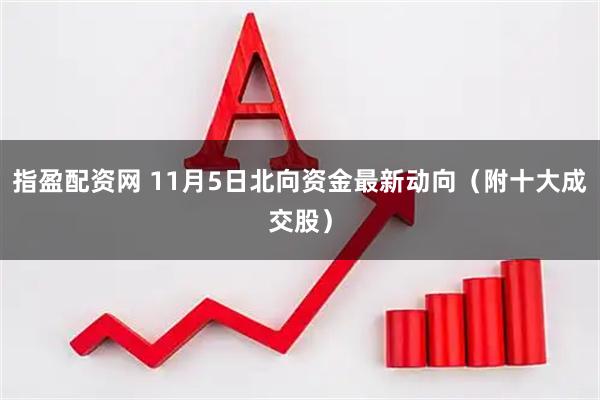 指盈配资网 11月5日北向资金最新动向（附十大成交股）