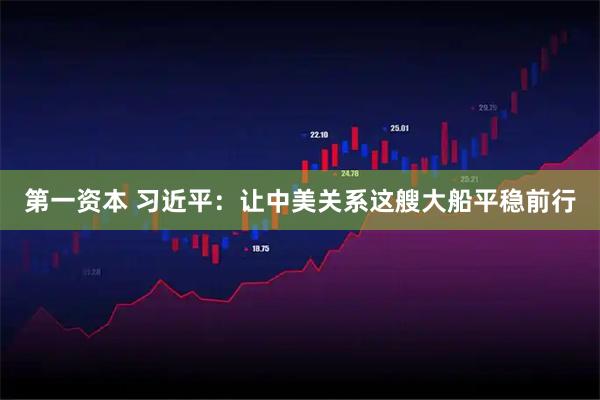 第一资本 习近平：让中美关系这艘大船平稳前行