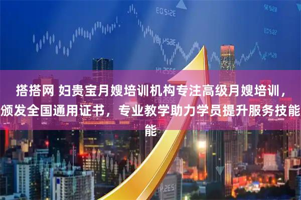 搭搭网 妇贵宝月嫂培训机构专注高级月嫂培训，颁发全国通用证书，专业教学助力学员提升服务技能